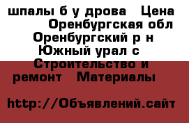 шпалы б/у дрова › Цена ­ 350 - Оренбургская обл., Оренбургский р-н, Южный урал с. Строительство и ремонт » Материалы   